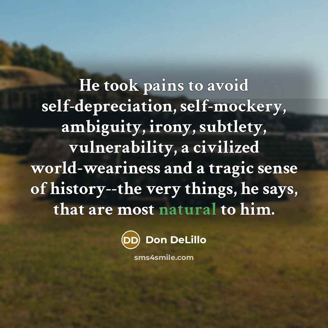 “He took pains to avoid self-depreciation, self-mockery, ambiguity, irony, subtlety,…” quote by Don DeLillo