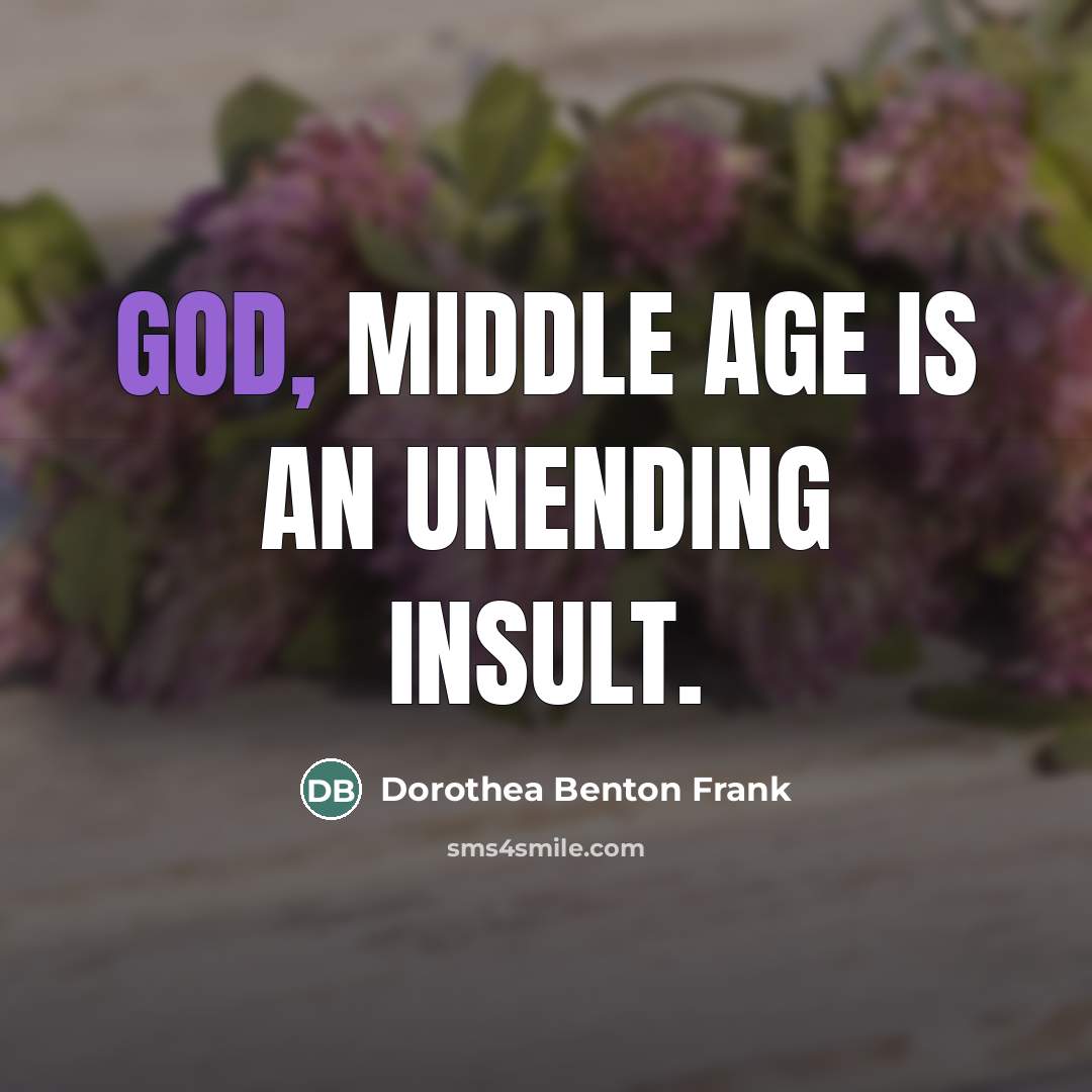 “God, middle age is an unending insult.…” quote by Dorothea Benton Frank