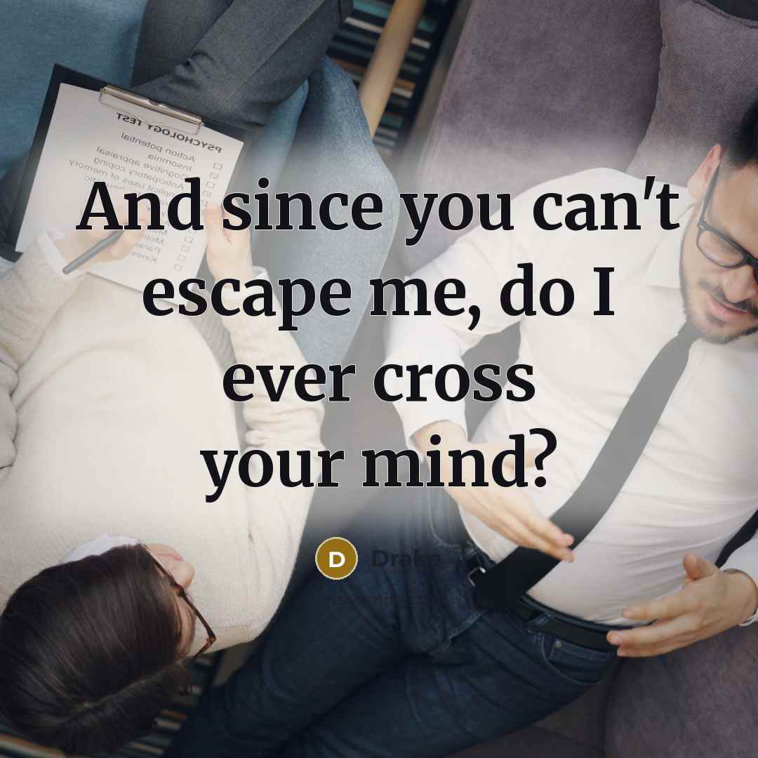 “And since you can't escape me, do I ever cross your mind?” quote by Drake