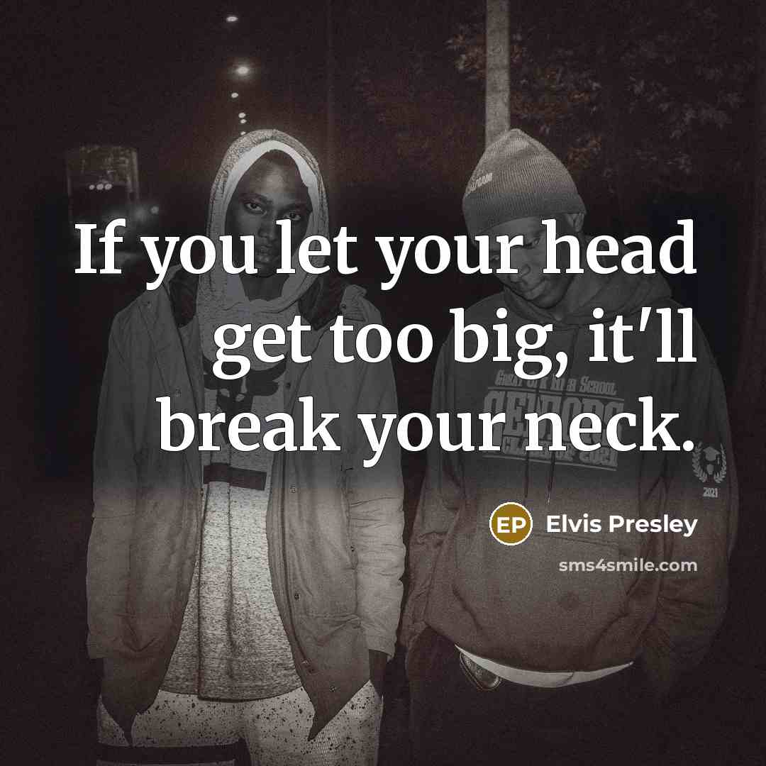 “If you let your head get too big, it'll break…” quote by Elvis Presley
