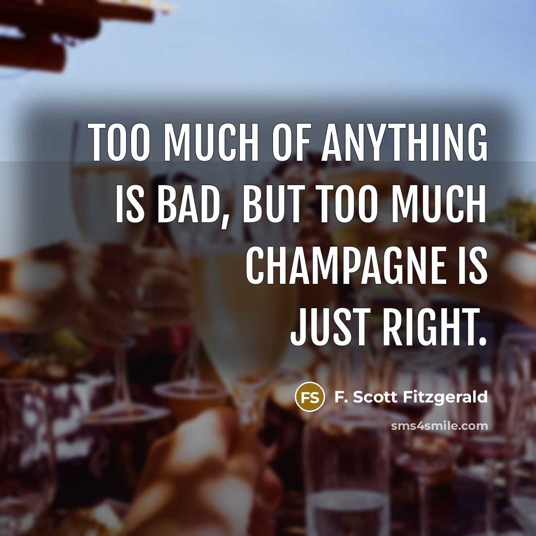 “Too much of anything is bad, but too much Champagne…” quote by F. Scott Fitzgerald