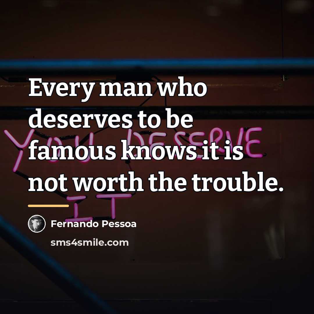 “Every man who deserves to be famous knows it is…” quote by Fernando Pessoa