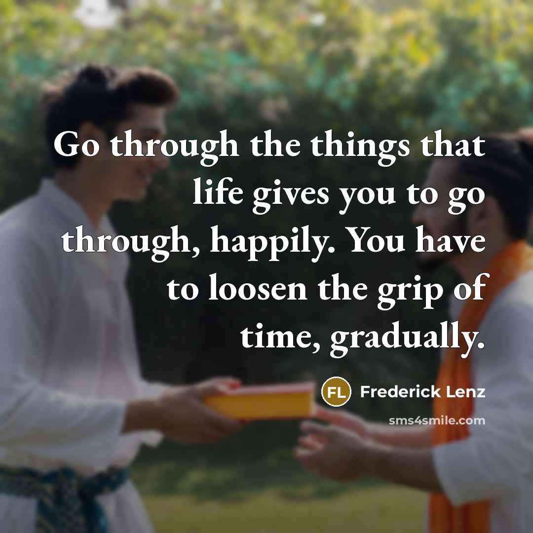 “Go through the things that life gives you to go…” quote by Frederick Lenz