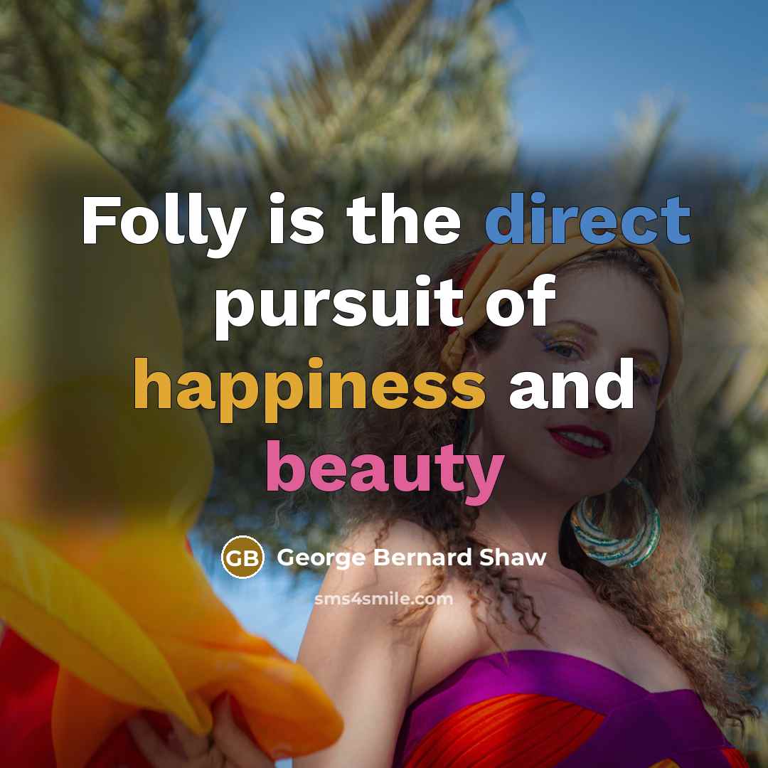“Folly is the direct pursuit of happiness and beauty…” quote by George Bernard Shaw