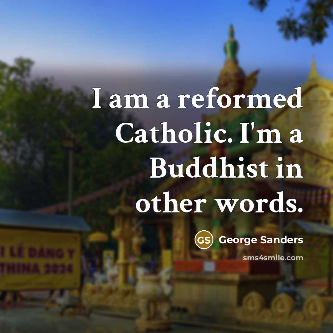 “I am a reformed Catholic. I'm a Buddhist in other…” quote by George Sanders