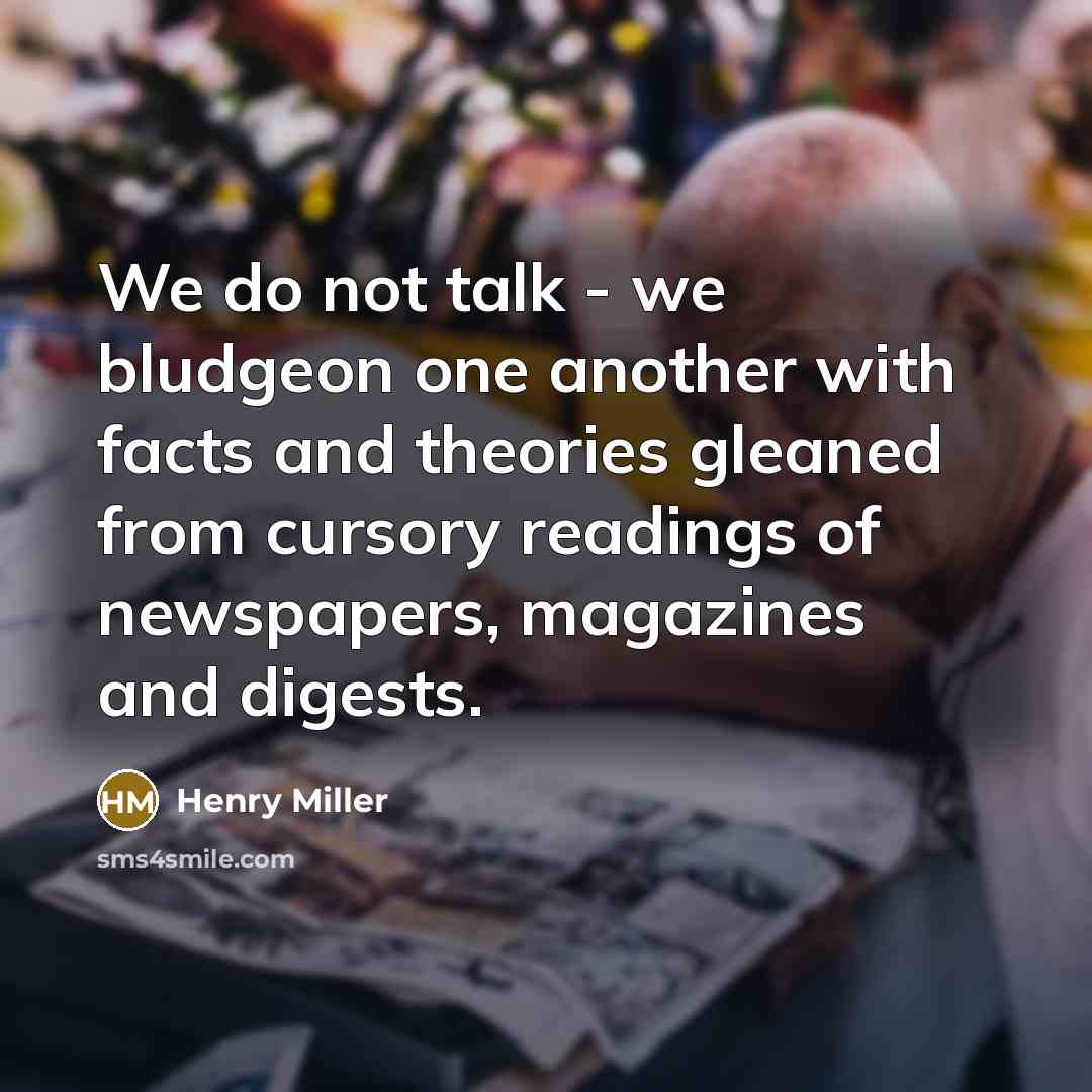 “We do not talk - we bludgeon one another with…” quote by Henry Miller