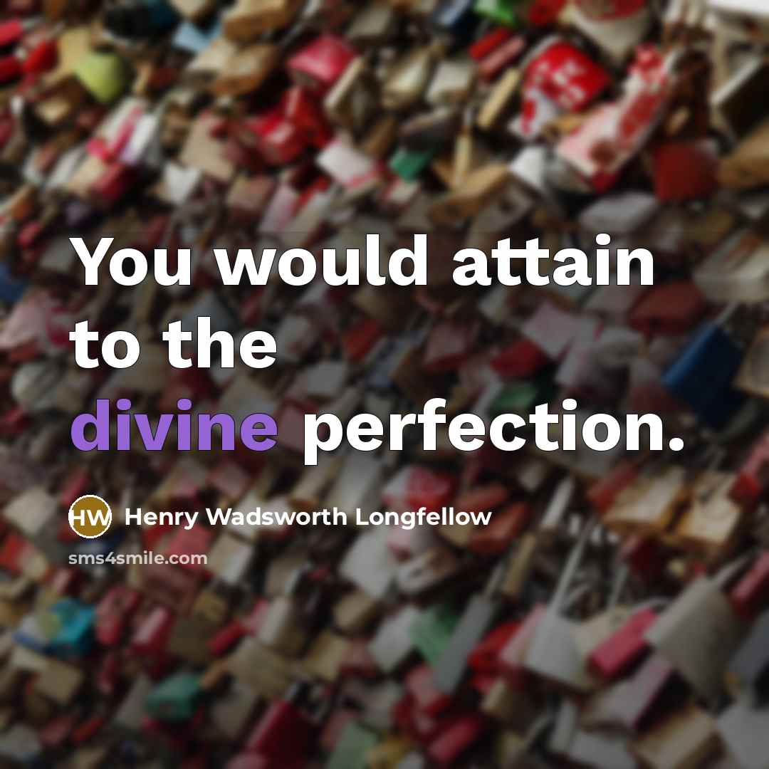 “You would attain to the divine perfection.…” quote by Henry Wadsworth Longfellow
