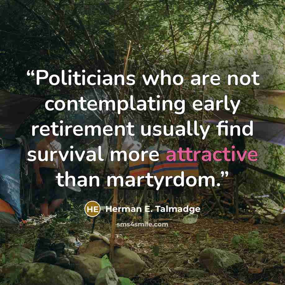 “Politicians who are not contemplating early retirement usually find survival more attractive than martyrdom.” quote by Herman E. Talmadge