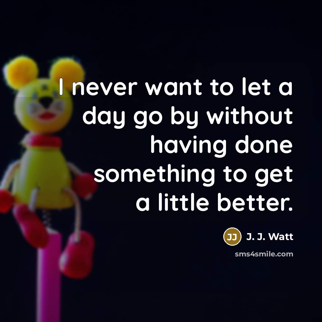 “I never want to let a day go by without…” quote by J. J. Watt