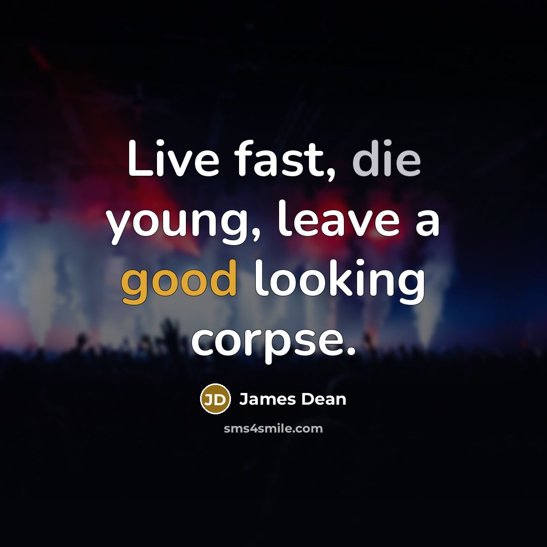“Live fast, die young, leave a good looking corpse.” quote by James Dean