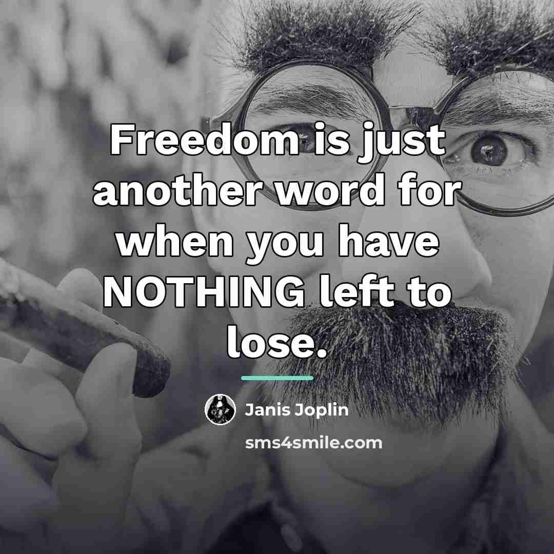 “Freedom is just another word for when you have NOTHING…” quote by Janis Joplin