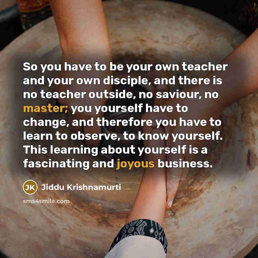 “So you have to be your own teacher and your…” quote by Jiddu Krishnamurti