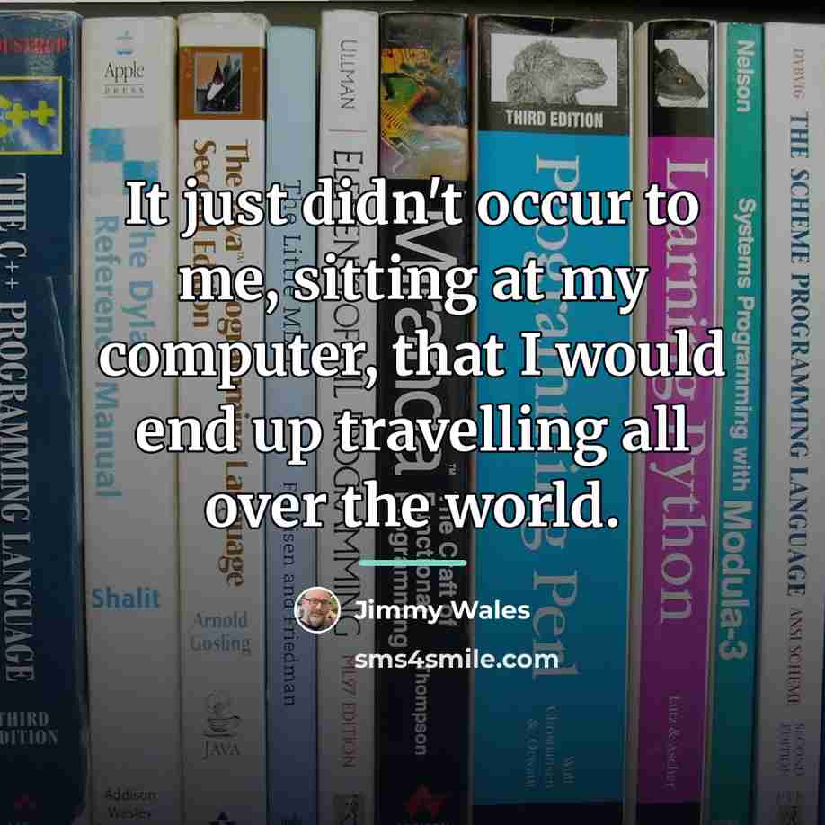 “It just didn't occur to me, sitting at my computer,…” quote by Jimmy Wales