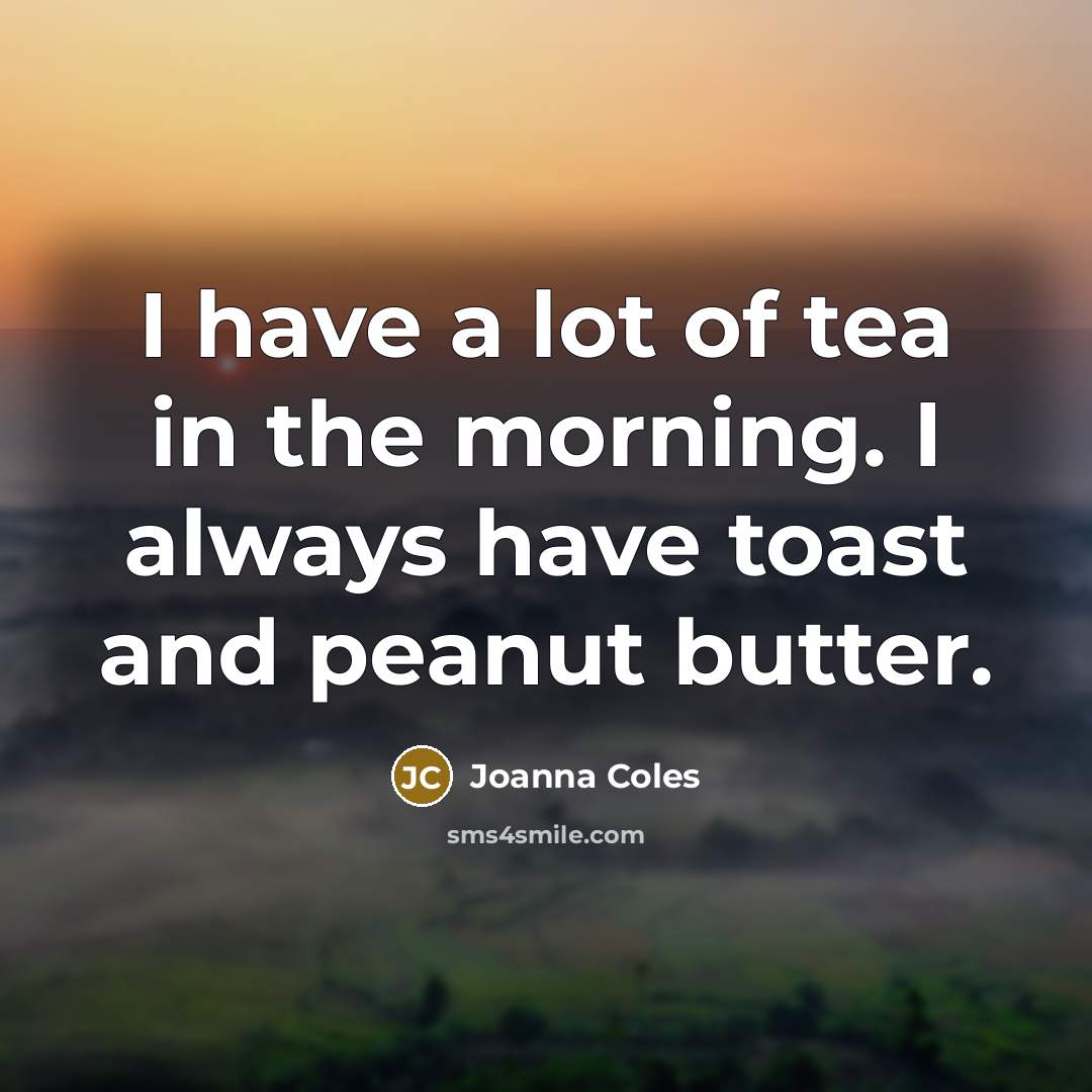“I have a lot of tea in the morning. I…” quote by Joanna Coles