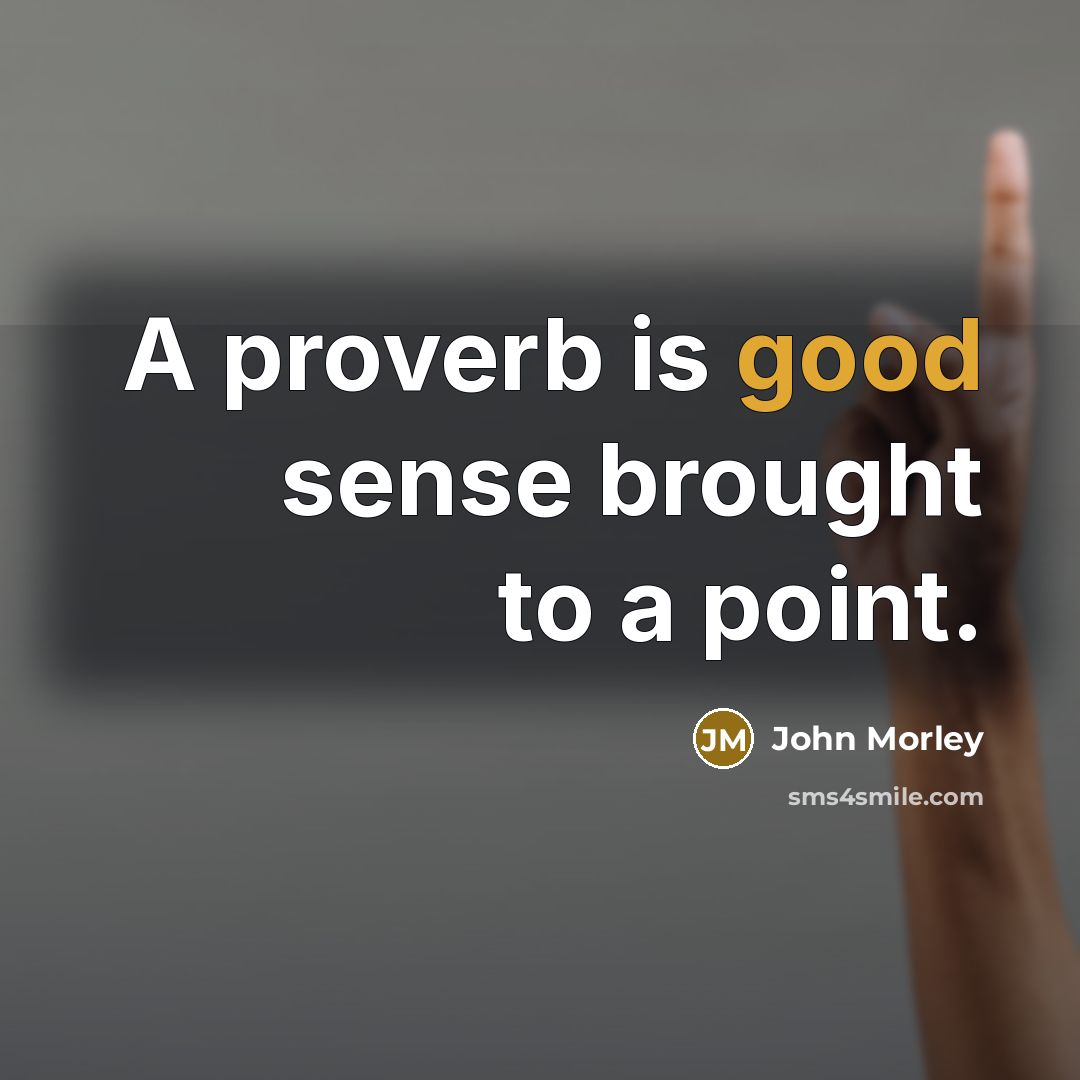 “A proverb is good sense brought to a point.…” quote by John Morley