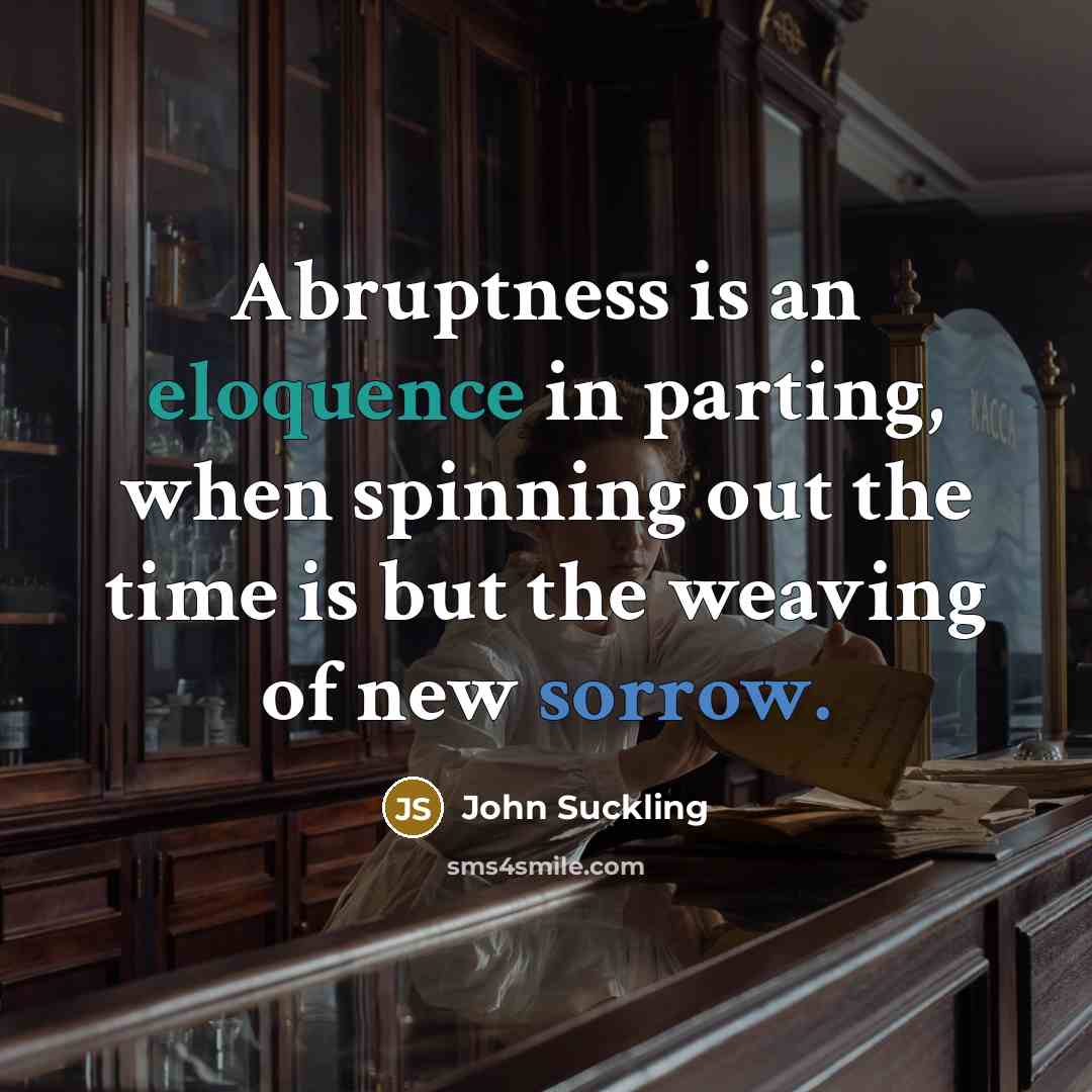 “Abruptness is an eloquence in parting, when spinning out the…” quote by John Suckling