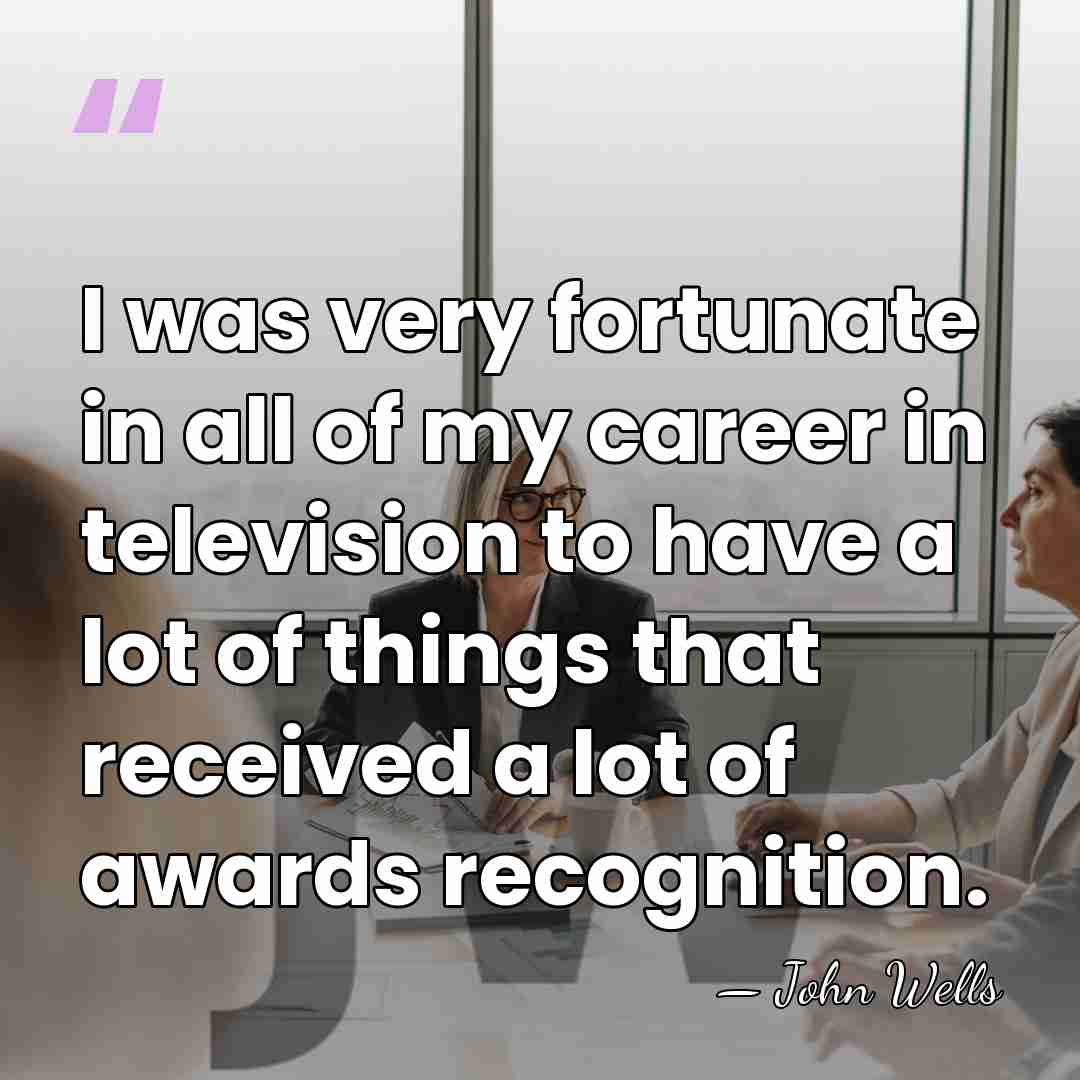 I was very fortunate in all of my career in television to&hellip; - John Wells