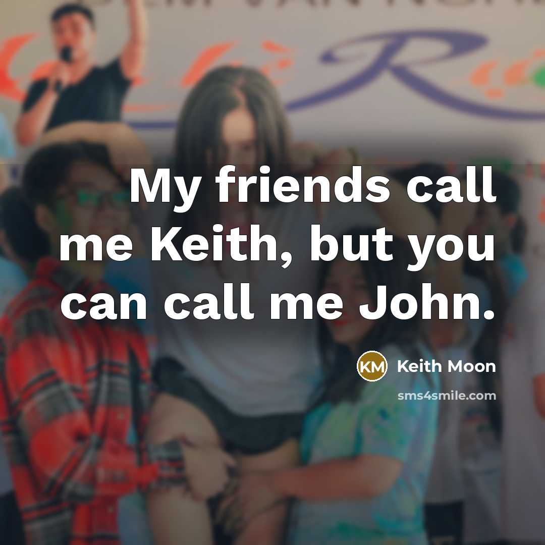 “My friends call me Keith, but you can call me…” quote by Keith Moon