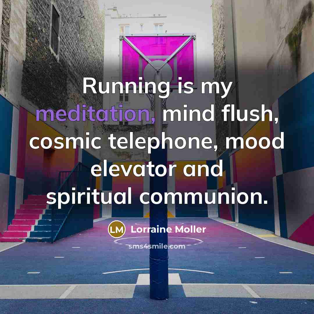 “Running is my meditation, mind flush, cosmic telephone, mood elevator…” quote by Lorraine Moller