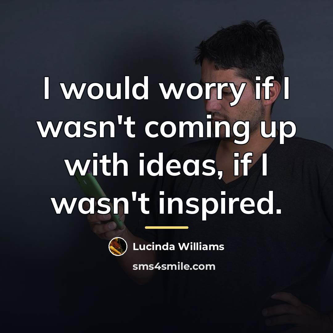 “I would worry if I wasn't coming up with ideas,…” quote by Lucinda Williams