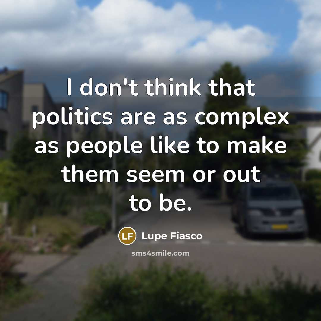 “I don't think that politics are as complex as people…” quote by Lupe Fiasco