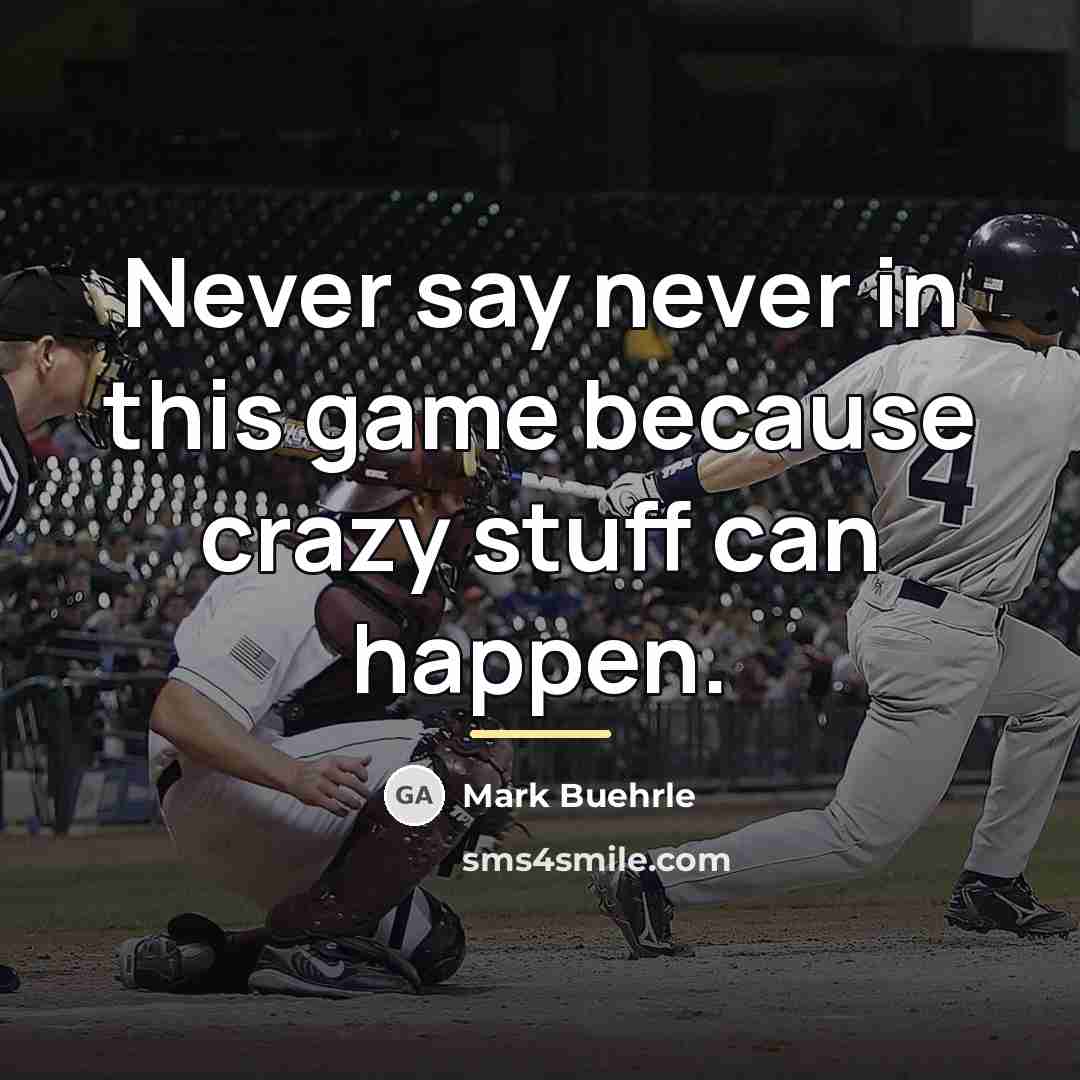 “Never say never in this game because crazy stuff can…” quote by Mark Buehrle