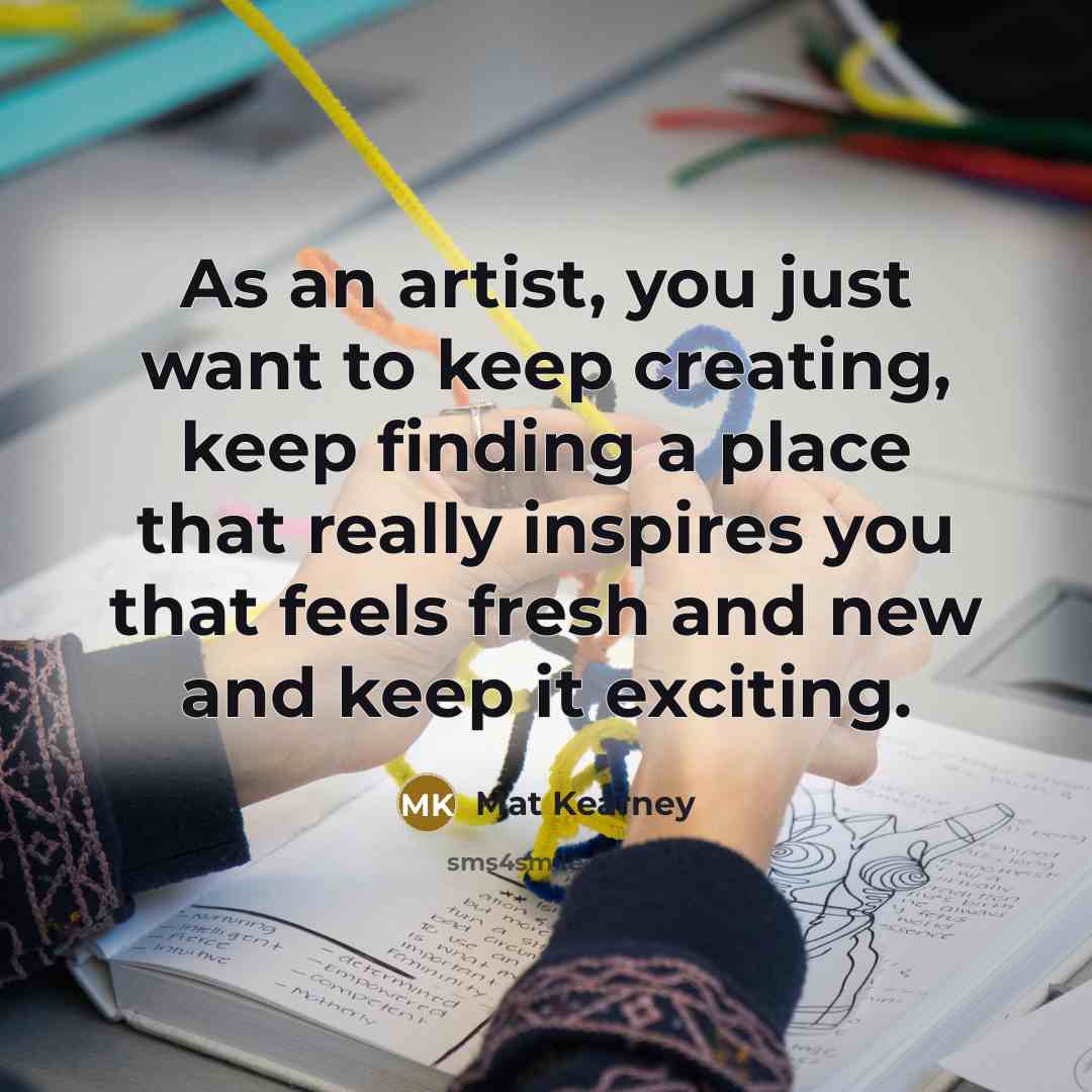 “As an artist, you just want to keep creating, keep…” quote by Mat Kearney