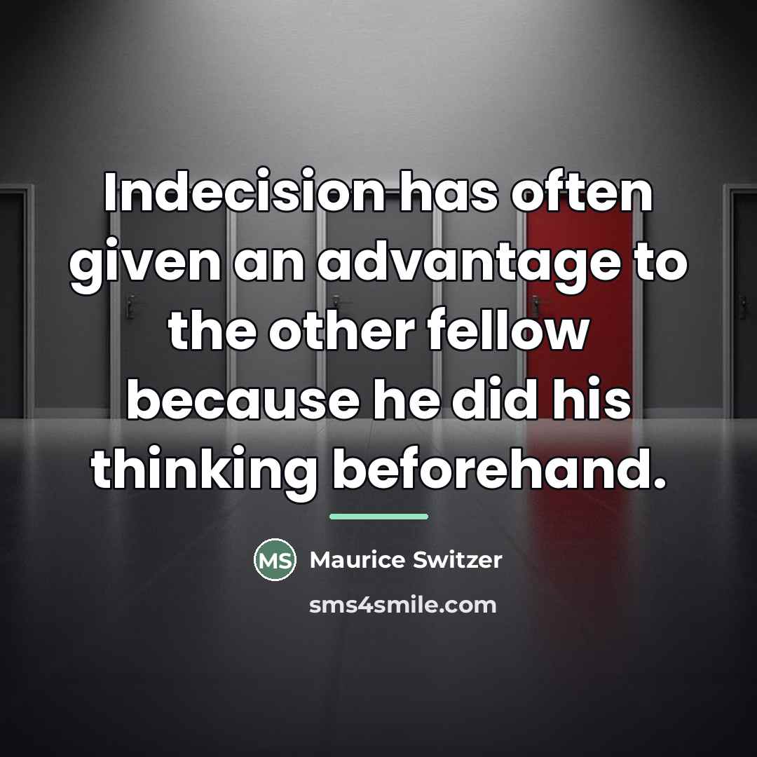 “Indecision has often given an advantage to the other fellow…” quote by Maurice Switzer