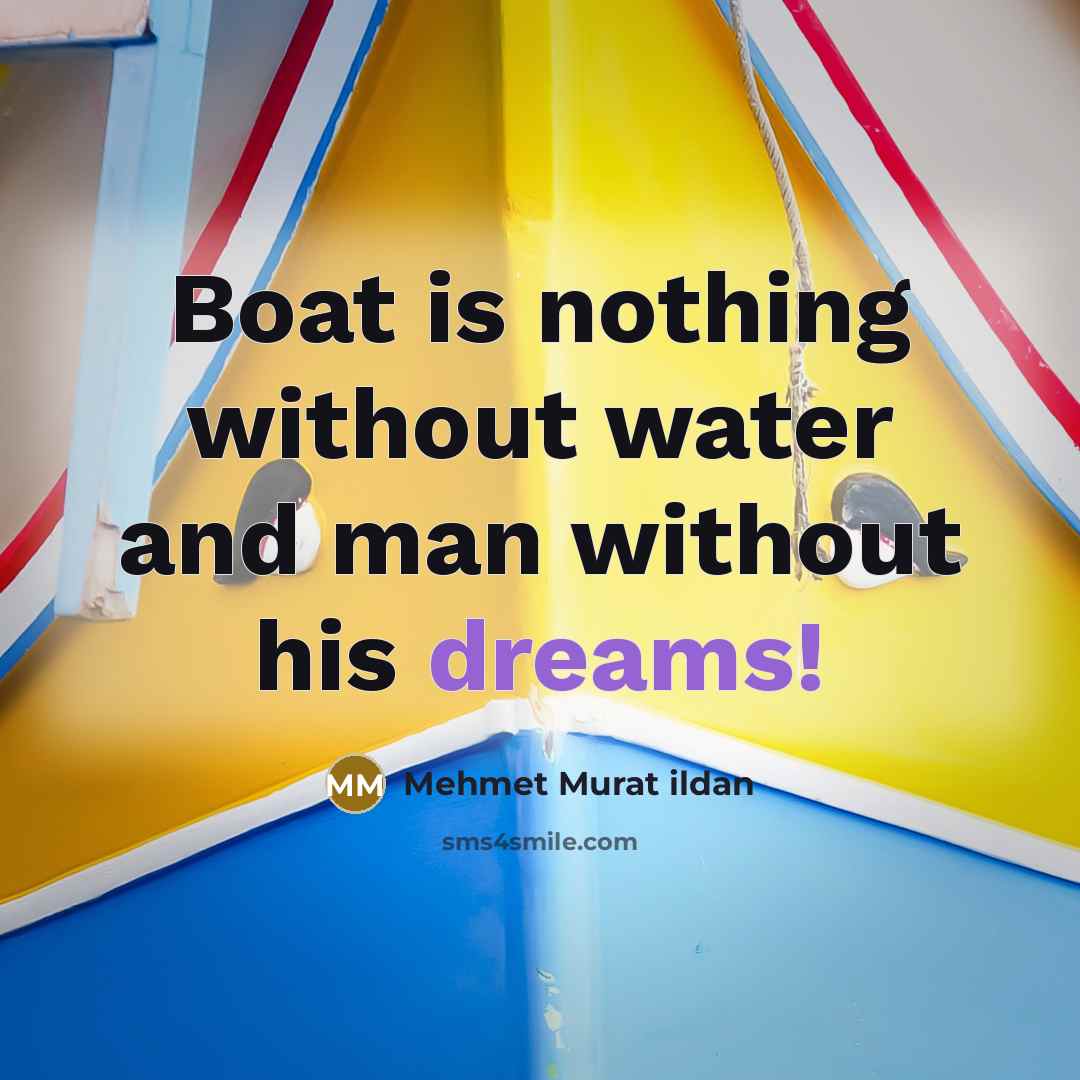 “Boat is nothing without water and man without his dreams!…” quote by Mehmet Murat Ildan