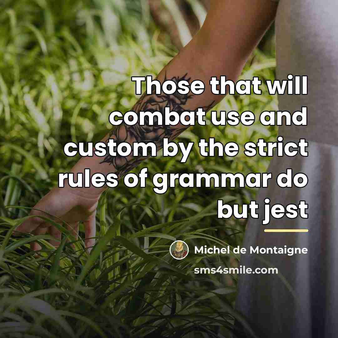 “Those that will combat use and custom by the strict…” quote by Michel de Montaigne