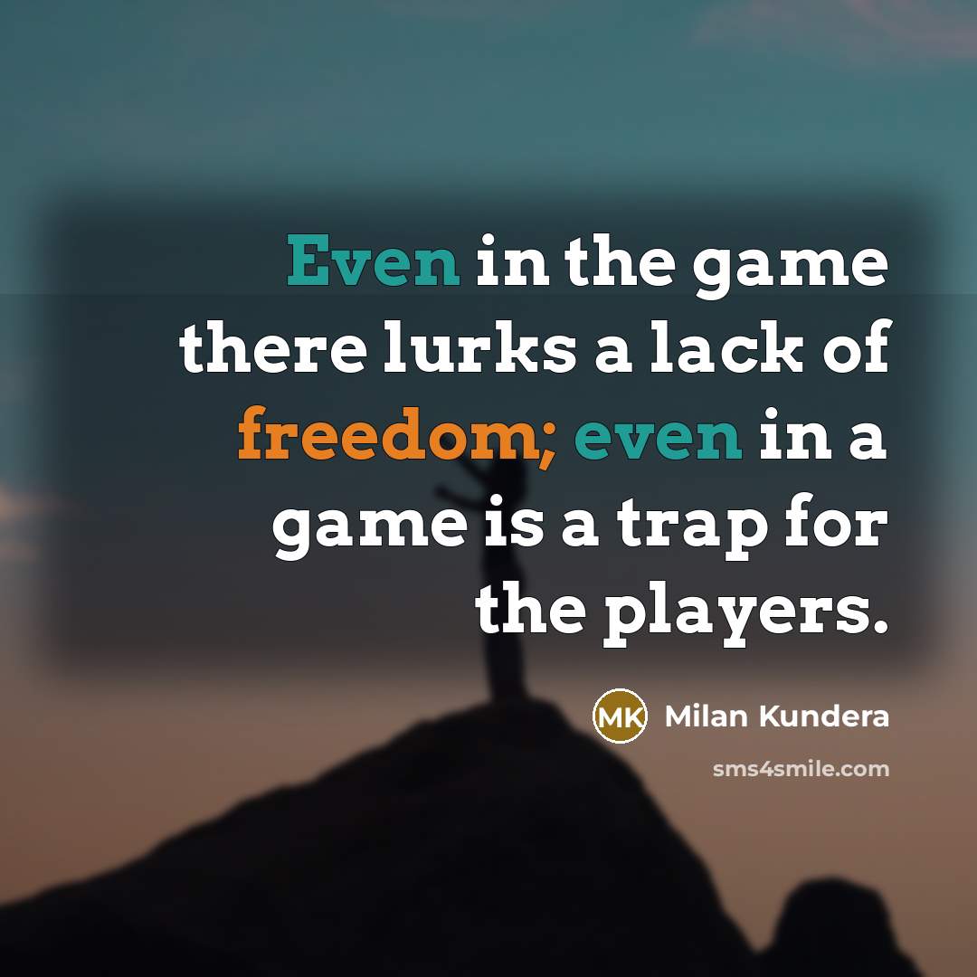 “Even in the game there lurks a lack of freedom;…” quote by Milan Kundera
