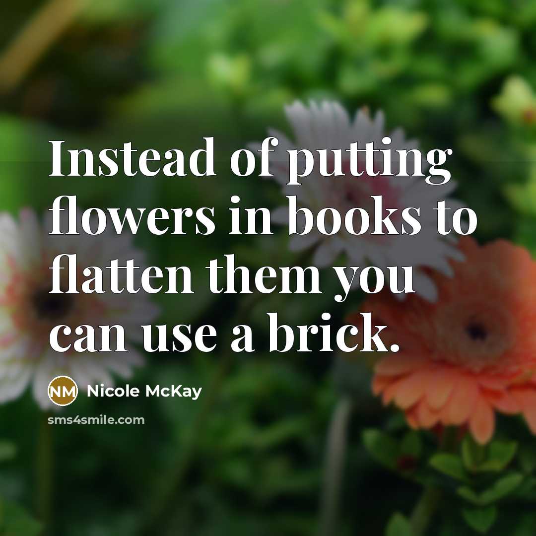 “Instead of putting flowers in books to flatten them you…” quote by Nicole McKay