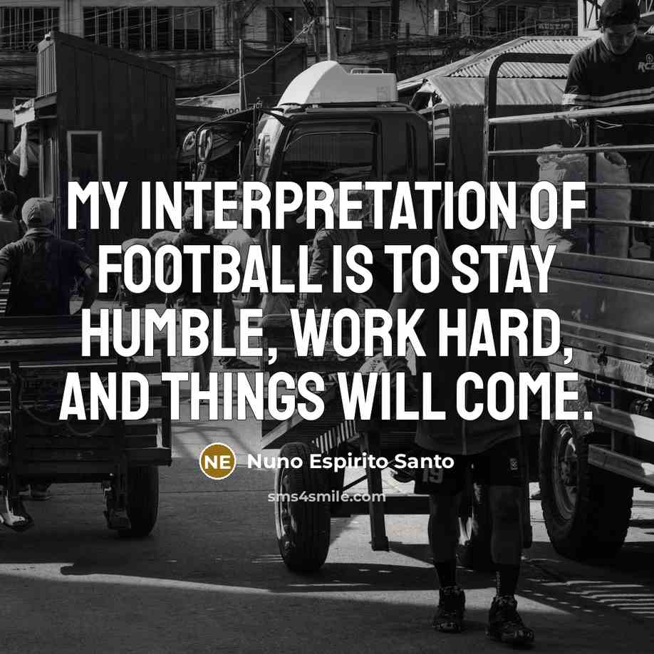 “My interpretation of football is to stay humble, work hard,…” quote by Nuno Espirito Santo