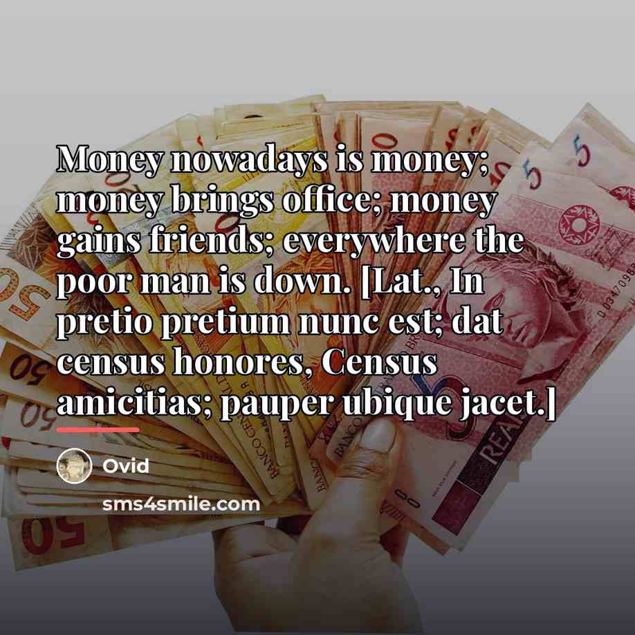 “Money nowadays is money; money brings office; money gains friends;…” quote by Ovid