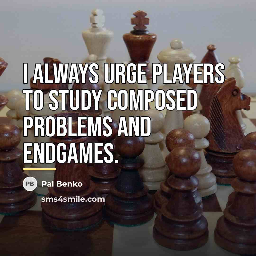 “I always urge players to study composed problems and endgames.…” quote by Pal Benko