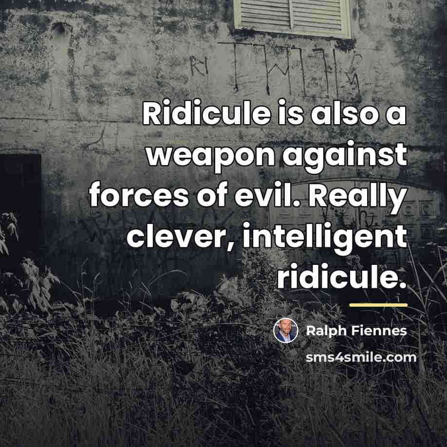 “Ridicule is also a weapon against forces of evil. Really…” quote by Ralph Fiennes