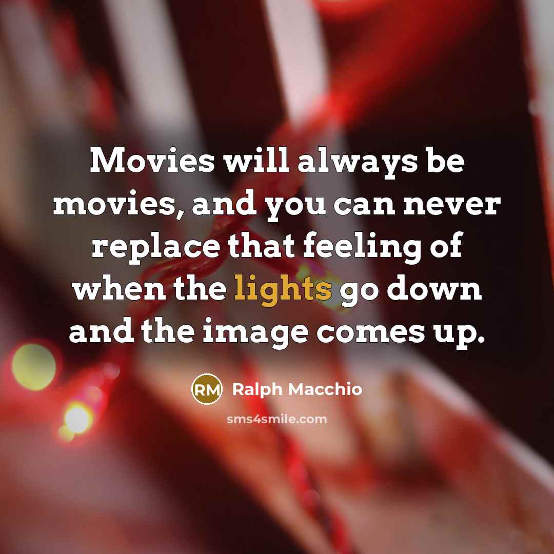 “Movies will always be movies, and you can never replace that feeling of when the lights go down and the image comes up.” quote by Ralph Macchio