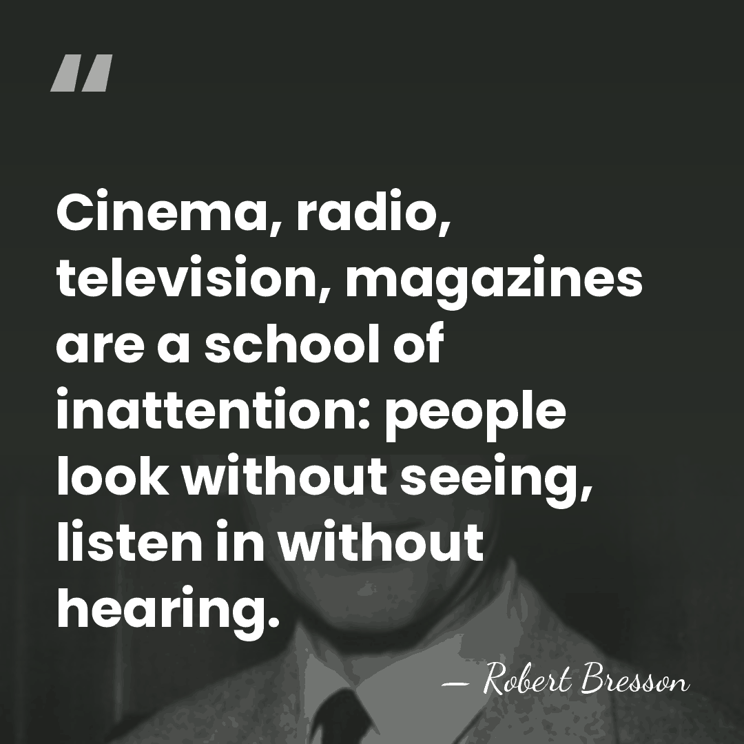 Cinema, radio, television, magazines are a school of inattention: people look without&hellip; - Robert Bresson