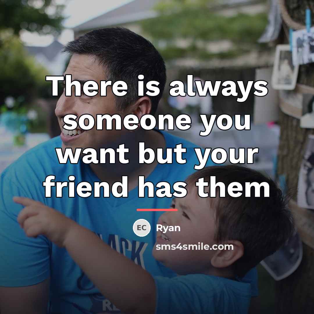 “There is always someone you want but your friend has…” quote by Ryan