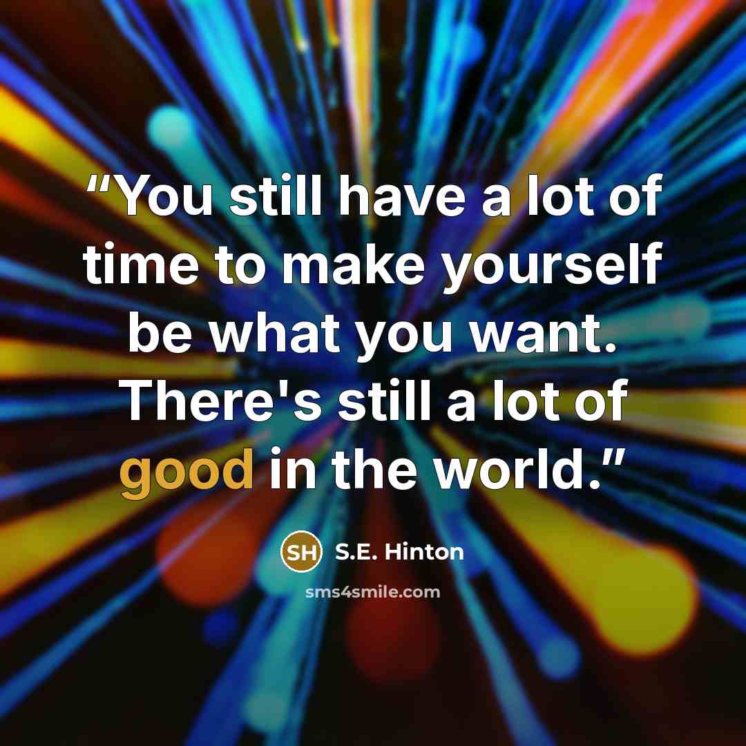 “You still have a lot of time to make yourself be what you want. There's still a lot of good in the world.” quote by S.E. Hinton