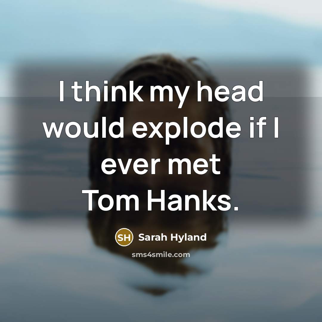 “I think my head would explode if I ever met Tom Hanks.” quote by Sarah Hyland