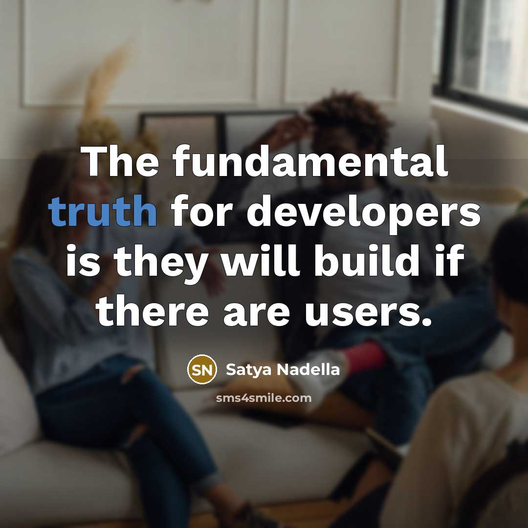 “The fundamental truth for developers is they will build if…” quote by Satya Nadella