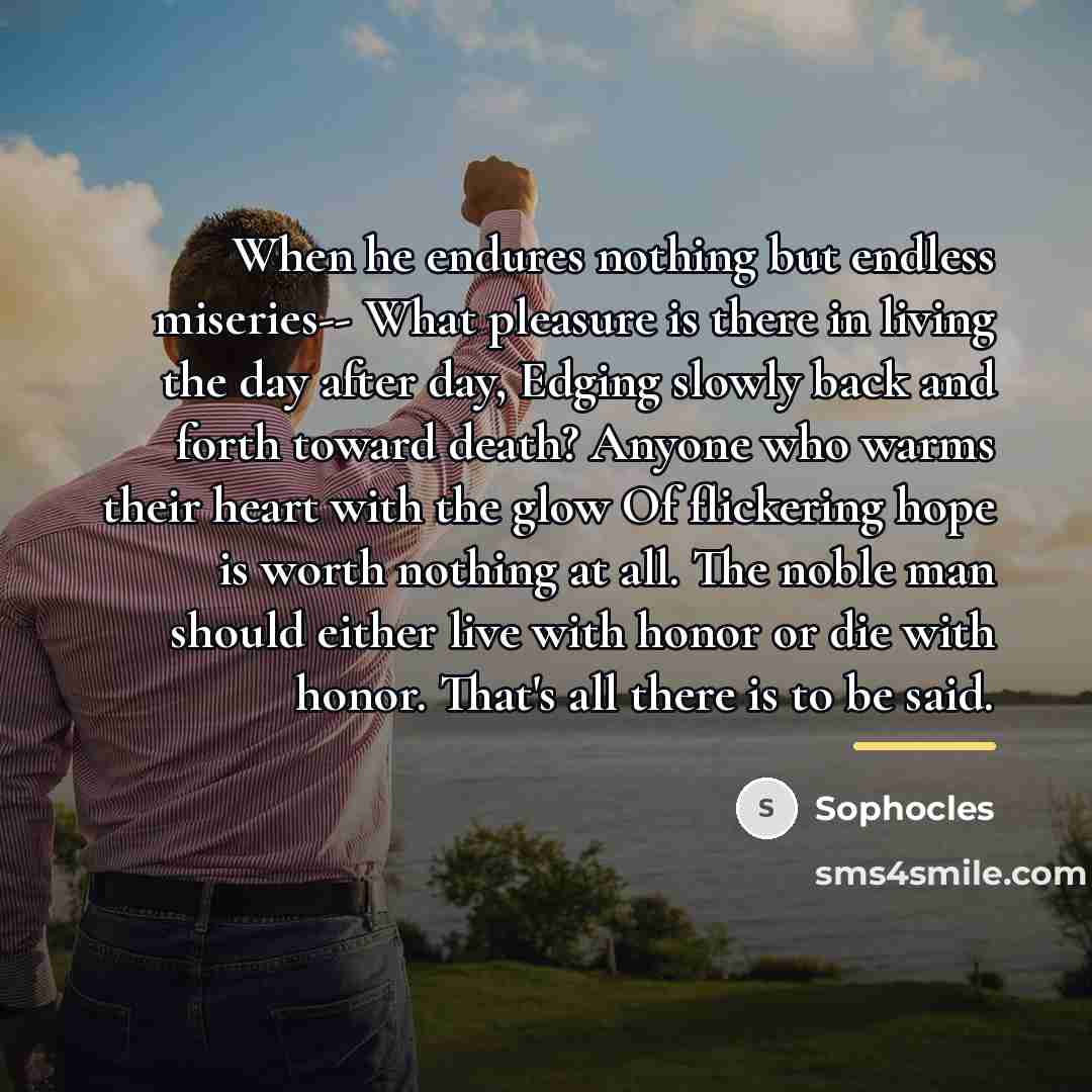 “When he endures nothing but endless miseries-- What pleasure is…” quote by Sophocles