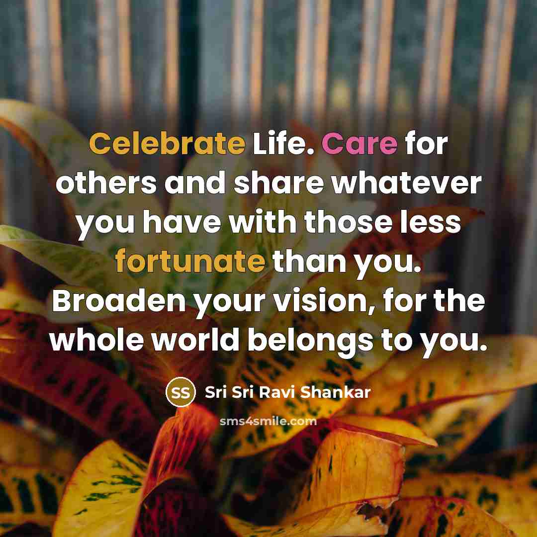 “Celebrate Life. Care for others and share whatever you have…” quote by Sri Sri Ravi Shankar