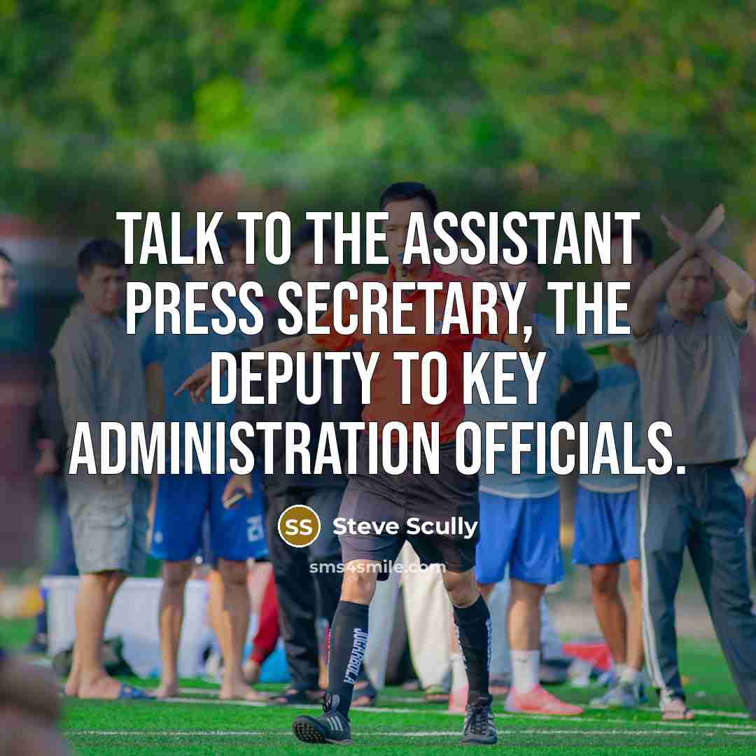 “Talk to the assistant press secretary, the deputy to key administration officials.” quote by Steve Scully