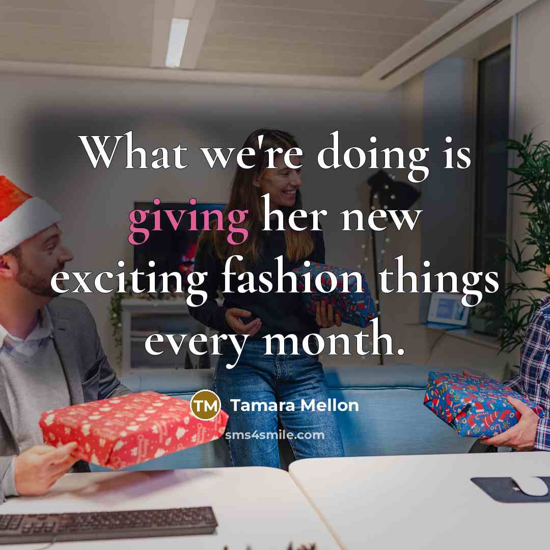 “What we're doing is giving her new exciting fashion things…” quote by Tamara Mellon