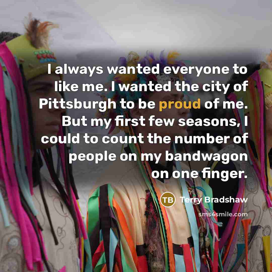 “I always wanted everyone to like me. I wanted the…” quote by Terry Bradshaw