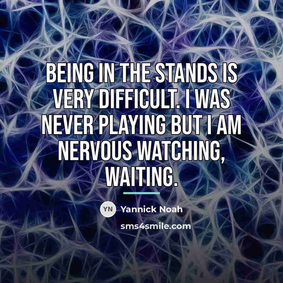 “Being in the stands is very difficult. I was never…” quote by Yannick Noah