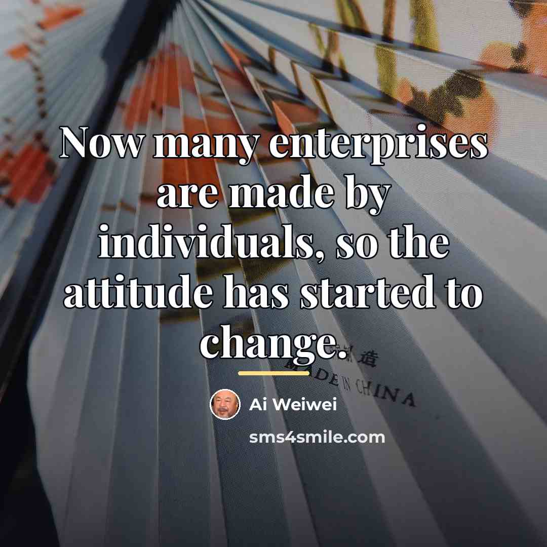 “Now many enterprises are made by individuals, so the attitude…” quote by Ai Weiwei