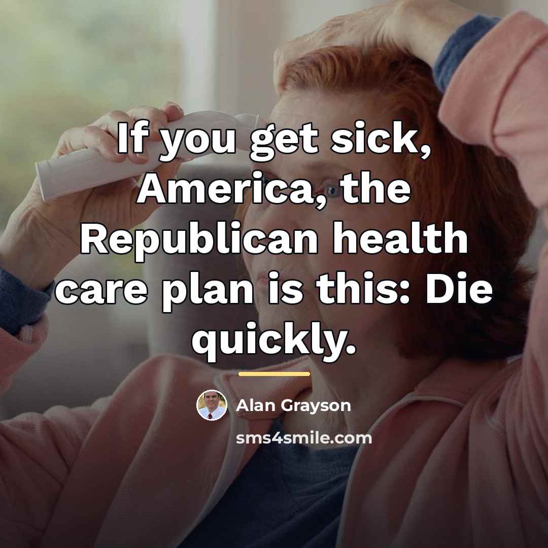 “If you get sick, America, the Republican health care plan…” quote by Alan Grayson